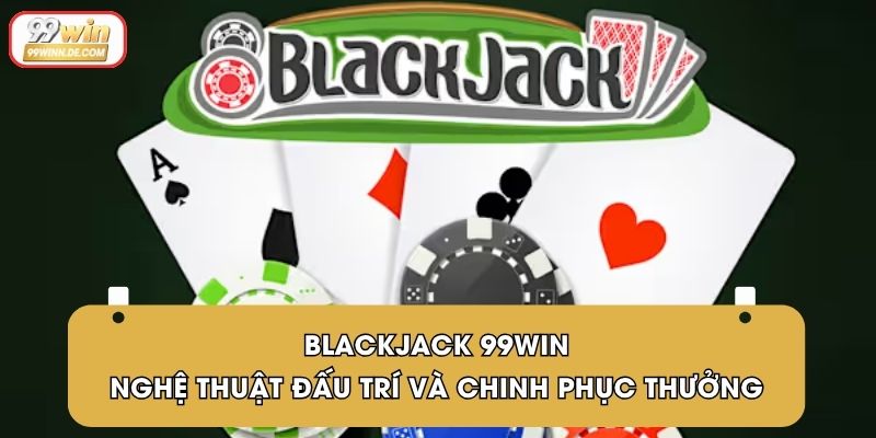 Blackjack 99Win | Nghệ Thuật Đấu Trí Và Chinh Phục Thưởng