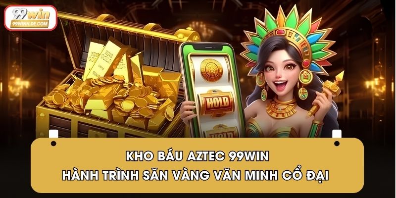 Kho Báu Aztec 99Win – Hành Trình Săn Vàng Văn Minh Cổ Đại