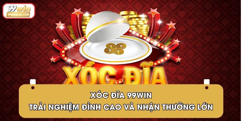 Xóc Đĩa 99Win | Trải Nghiệm Đỉnh Cao Và Nhận Thưởng Lớn